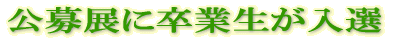 公募展に卒業生が入選 